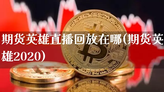 期货英雄直播回放在哪(期货英雄2020)_https://www.qldgs.com_内盘期货_第1张