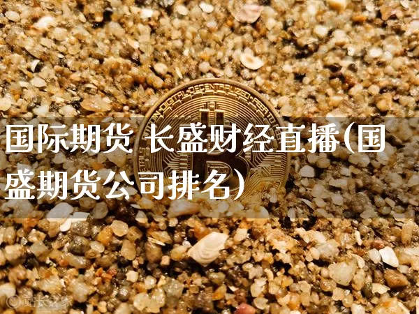 国际期货 长盛财经直播(国盛期货公司排名)_https://www.qldgs.com_恒指期货_第1张