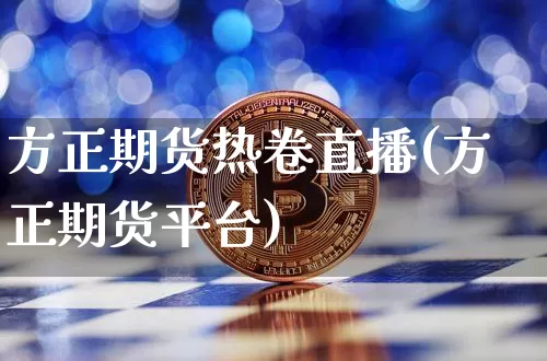 方正期货热卷直播(方正期货平台)_https://www.qldgs.com_恒指期货_第1张