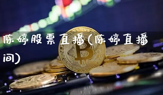 陈婷股票直播(陈婷直播间)_https://www.qldgs.com_黄金期货_第1张