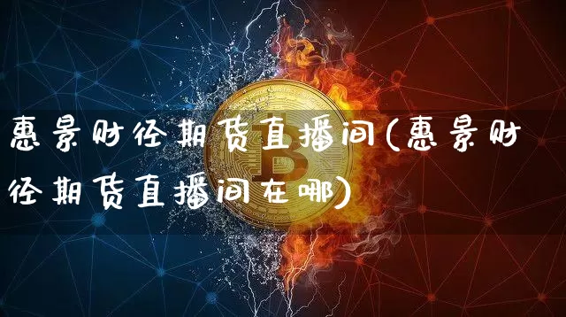 惠景财径期货直播间(惠景财径期货直播间在哪)_https://www.qldgs.com_黄金期货_第1张