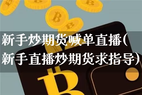 新手炒期货喊单直播(新手直播炒期货求指导)_https://www.qldgs.com_期货_第1张