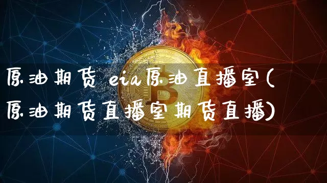 原油期货 eia原油直播室(原油期货直播室期货直播)_https://www.qldgs.com_内盘期货_第1张