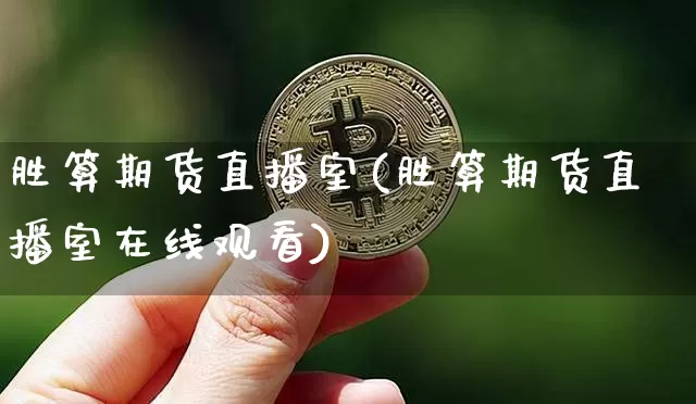胜算期货直播室(胜算期货直播室在线观看)_https://www.qldgs.com_原油期货_第1张