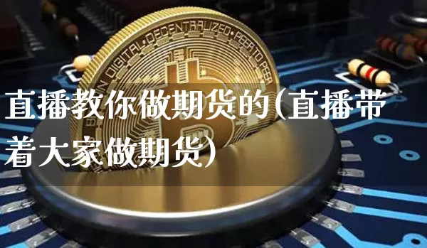 直播教你做期货的(直播带着大家做期货)_https://www.qldgs.com_原油期货_第1张