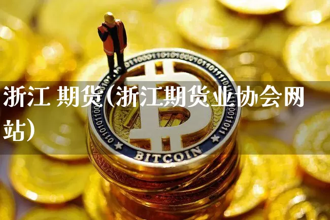 浙江 期货(浙江期货业协会网站)_https://www.qldgs.com_恒指期货_第1张