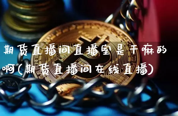 期货直播间直播室是干嘛的啊(期货直播间在线直播)_https://www.qldgs.com_黄金期货_第1张