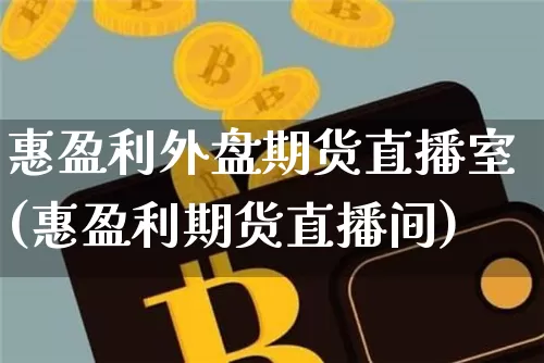 惠盈利外盘期货直播室(惠盈利期货直播间)_https://www.qldgs.com_黄金期货_第1张