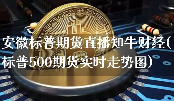 安徽标普期货直播知牛财经(标普500期货实时走势图)_https://www.qldgs.com_内盘期货_第1张