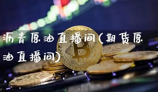 沥青原油直播间(期货原油直播间)_https://www.qldgs.com_内盘期货_第1张