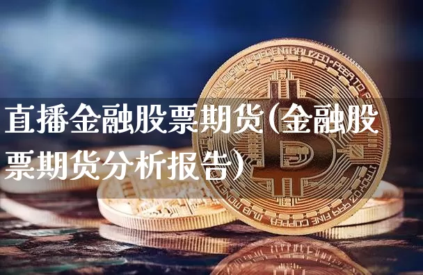 直播金融股票期货(金融股票期货分析报告)_https://www.qldgs.com_原油期货_第1张