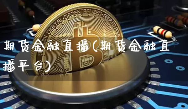 期货金融直播(期货金融直播平台)_https://www.qldgs.com_恒指期货_第1张