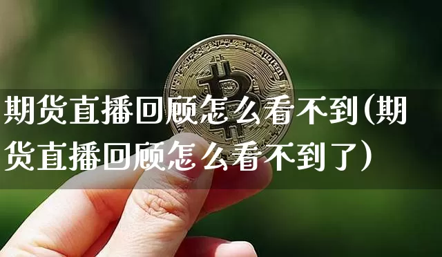 期货直播回顾怎么看不到(期货直播回顾怎么看不到了)_https://www.qldgs.com_原油期货_第1张