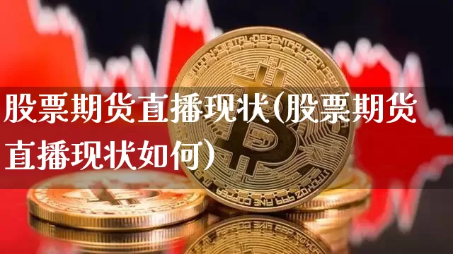 股票期货直播现状(股票期货直播现状如何)_https://www.qldgs.com_内盘期货_第1张