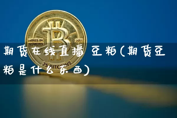 期货在线直播 豆粕(期货豆粕是什么东西)_https://www.qldgs.com_恒指期货_第1张