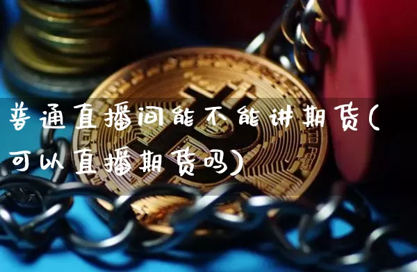 普通直播间能不能讲期货(可以直播期货吗)_https://www.qldgs.com_原油期货_第1张
