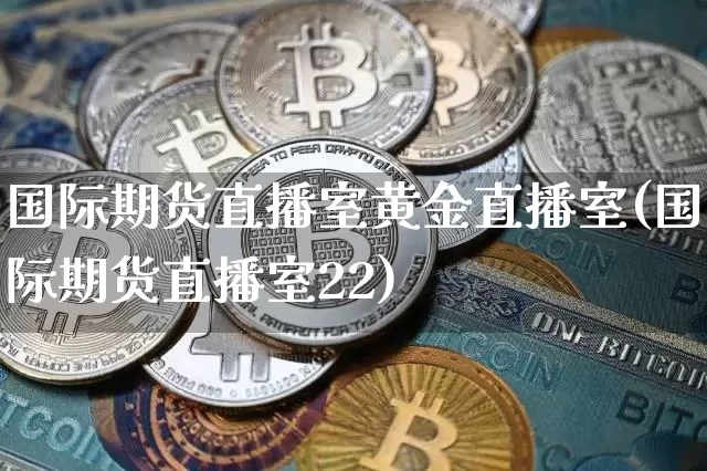 国际期货直播室黄金直播室(国际期货直播室22)_https://www.qldgs.com_期货_第1张