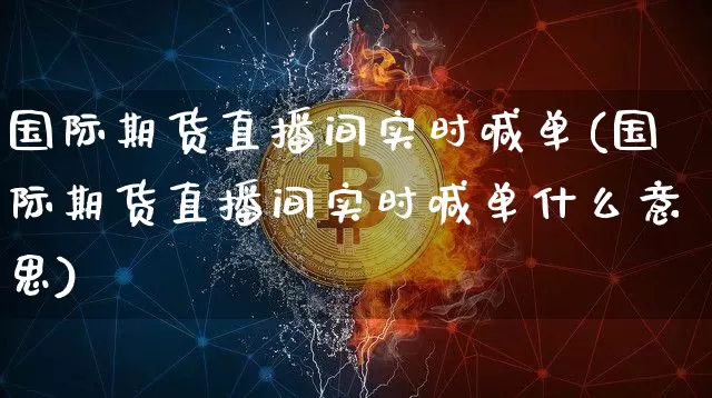 国际期货直播间实时喊单(国际期货直播间实时喊单什么意思)_https://www.qldgs.com_黄金期货_第1张