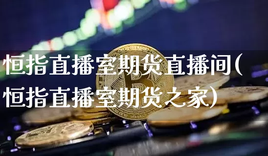 恒指直播室期货直播间(恒指直播室期货之家)_https://www.qldgs.com_原油期货_第1张