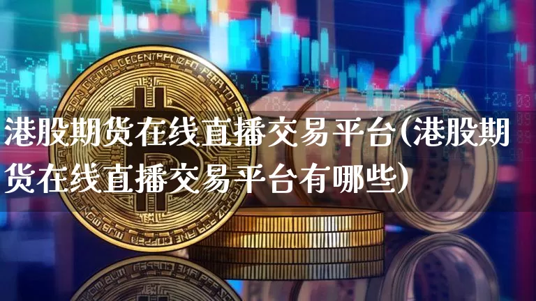 港股期货在线直播交易平台(港股期货在线直播交易平台有哪些)_https://www.qldgs.com_原油期货_第1张