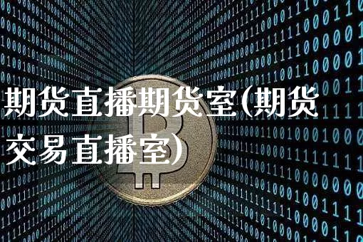 期货直播期货室(期货交易直播室)_https://www.qldgs.com_内盘期货_第1张