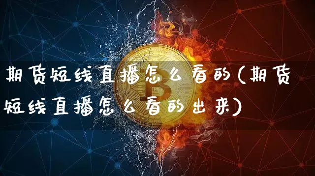 期货短线直播怎么看的(期货短线直播怎么看的出来)_https://www.qldgs.com_期货_第1张