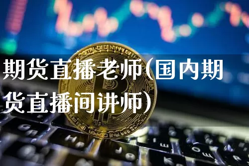 期货直播老师(国内期货直播间讲师)_https://www.qldgs.com_恒指期货_第1张