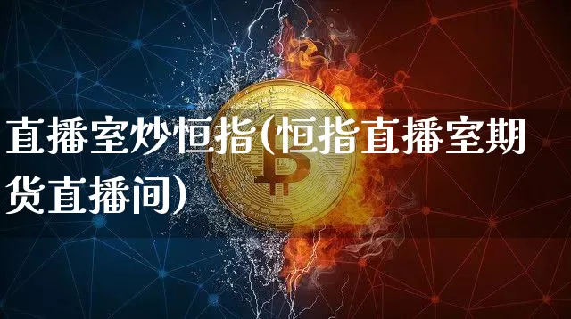 直播室炒恒指(恒指直播室期货直播间)_https://www.qldgs.com_恒指期货_第1张