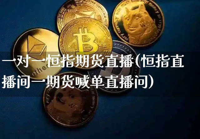 一对一恒指期货直播(恒指直播间一期货喊单直播问)_https://www.qldgs.com_内盘期货_第1张