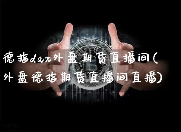 德指dax外盘期货直播间(外盘德指期货直播间直播)_https://www.qldgs.com_黄金期货_第1张
