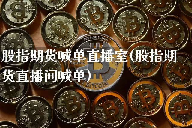 股指期货喊单直播室(股指期货直播间喊单)_https://www.qldgs.com_期货_第1张