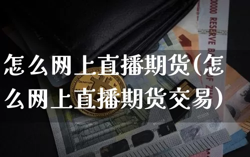 怎么网上直播期货(怎么网上直播期货交易)_https://www.qldgs.com_国际期货_第1张