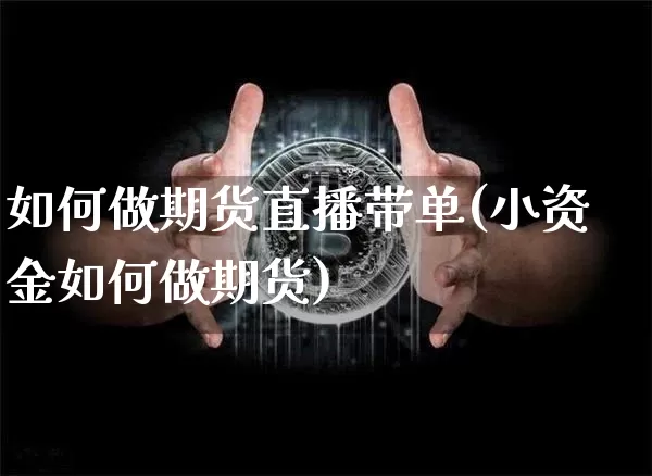 如何做期货直播带单(小资金如何做期货)_https://www.qldgs.com_国际期货_第1张
