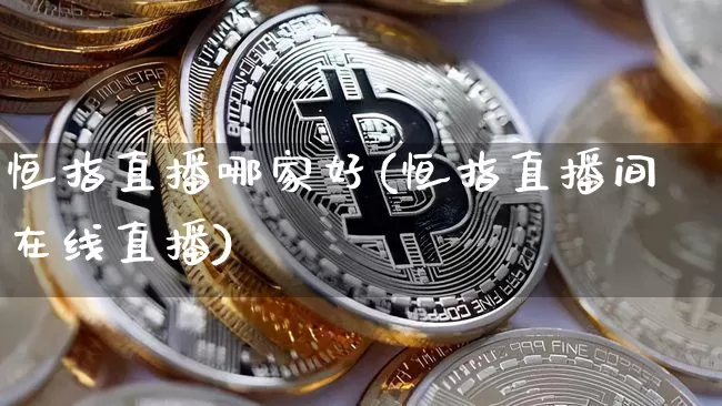 恒指直播哪家好(恒指直播间在线直播)_https://www.qldgs.com_黄金期货_第1张