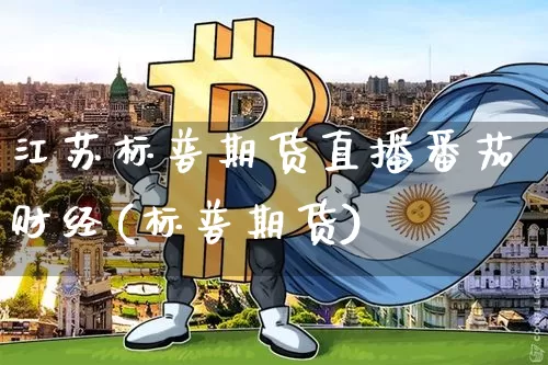 江苏标普期货直播番茄财经(标普期货)_https://www.qldgs.com_黄金期货_第1张