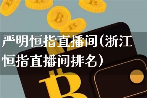 严明恒指直播间(浙江恒指直播间排名)_https://www.qldgs.com_期货_第1张