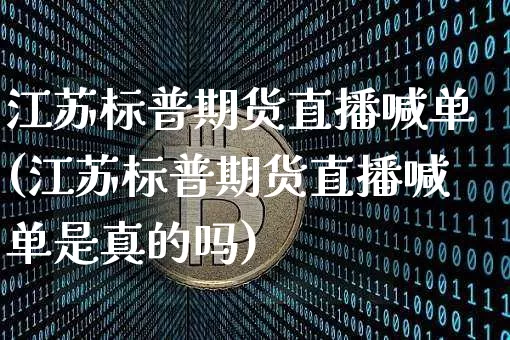 江苏标普期货直播喊单(江苏标普期货直播喊单是真的吗)_https://www.qldgs.com_内盘期货_第1张