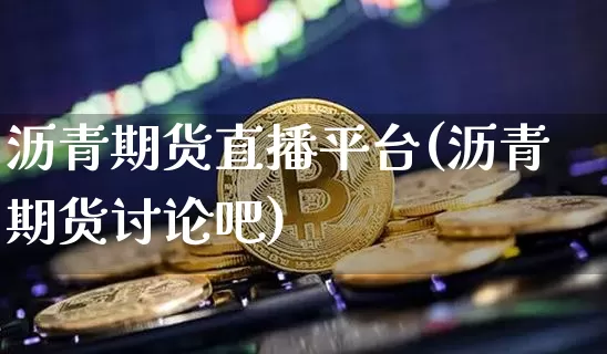 沥青期货直播平台(沥青期货讨论吧)_https://www.qldgs.com_恒指期货_第1张
