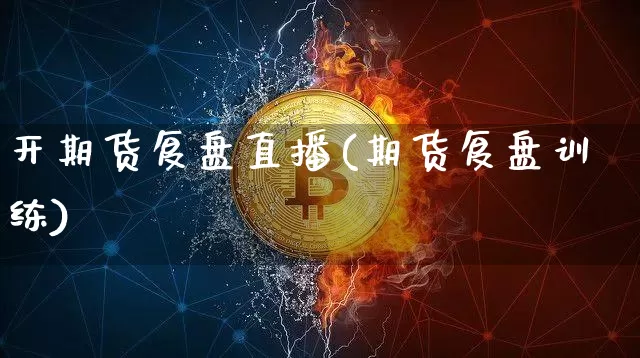 开期货复盘直播(期货复盘训练)_https://www.qldgs.com_国际期货_第1张