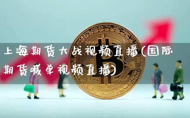 上海期货大战视频直播(国际期货喊单视频直播)_https://www.qldgs.com_期货_第1张