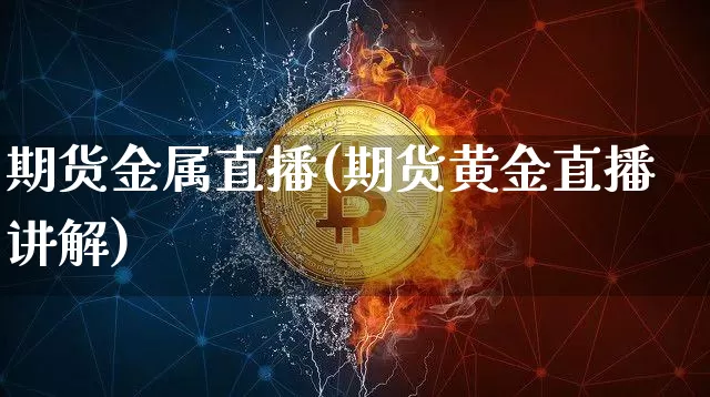 期货金属直播(期货黄金直播讲解)_https://www.qldgs.com_内盘期货_第1张
