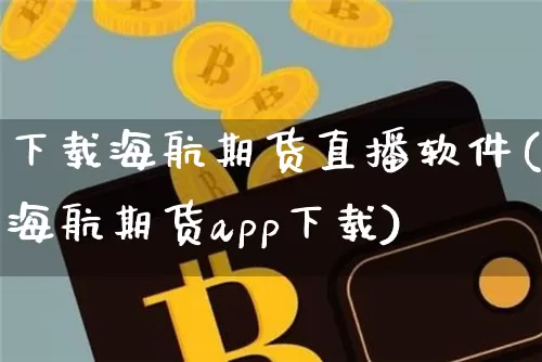 下载海航期货直播软件(海航期货app下载)_https://www.qldgs.com_恒指期货_第1张