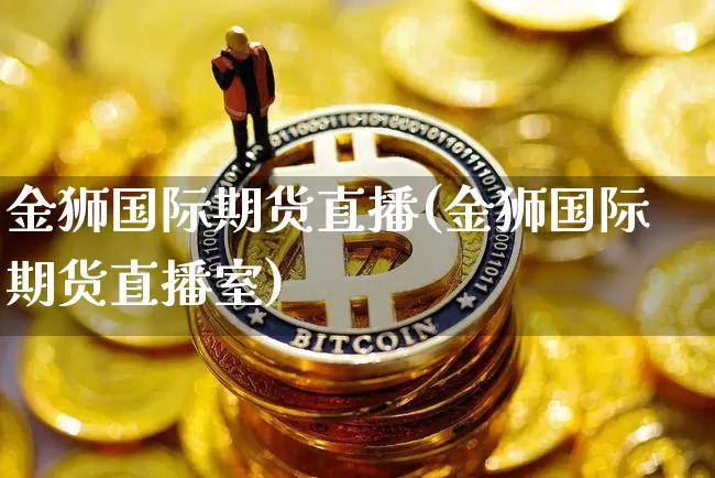 金狮国际期货直播(金狮国际期货直播室)_https://www.qldgs.com_原油期货_第1张