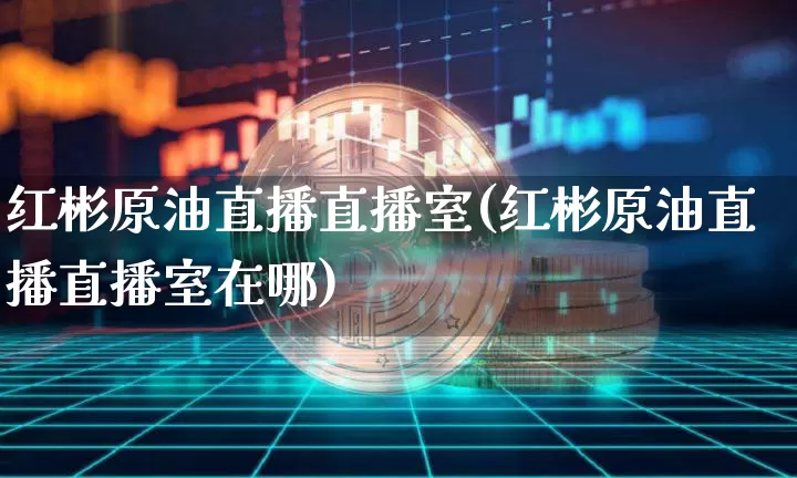 红彬原油直播直播室(红彬原油直播直播室在哪)_https://www.qldgs.com_原油期货_第1张