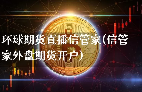 环球期货直播信管家(信管家外盘期货开户)_https://www.qldgs.com_恒指期货_第1张