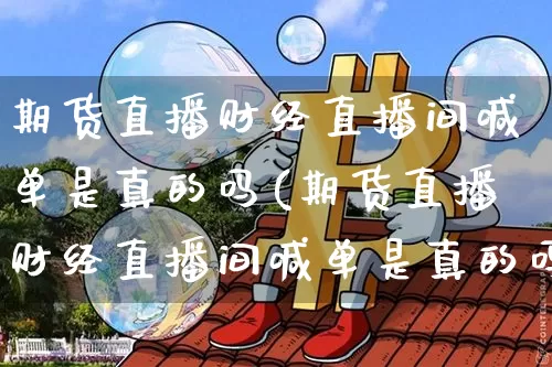 期货直播财经直播间喊单是真的吗(期货直播财经直播间喊单是真的吗吗)_https://www.qldgs.com_原油期货_第1张