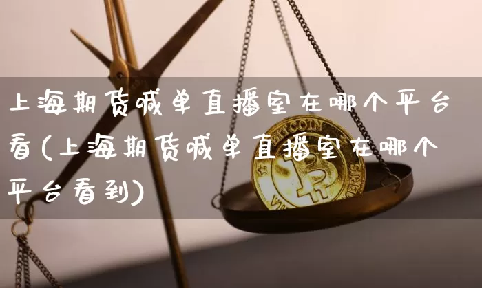 上海期货喊单直播室在哪个平台看(上海期货喊单直播室在哪个平台看到)_https://www.qldgs.com_内盘期货_第1张