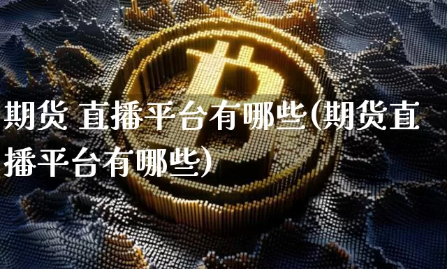 期货 直播平台有哪些(期货直播平台有哪些)_https://www.qldgs.com_原油期货_第1张