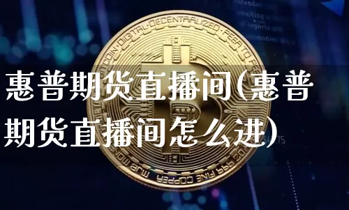 惠普期货直播间(惠普期货直播间怎么进)_https://www.qldgs.com_原油期货_第1张
