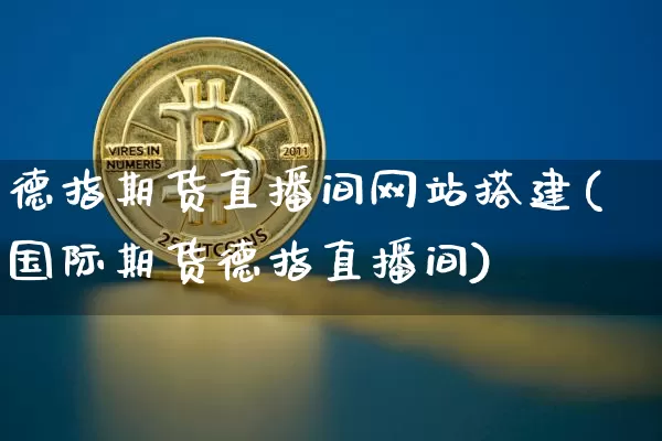 德指期货直播间网站搭建(国际期货德指直播间)_https://www.qldgs.com_恒指期货_第1张